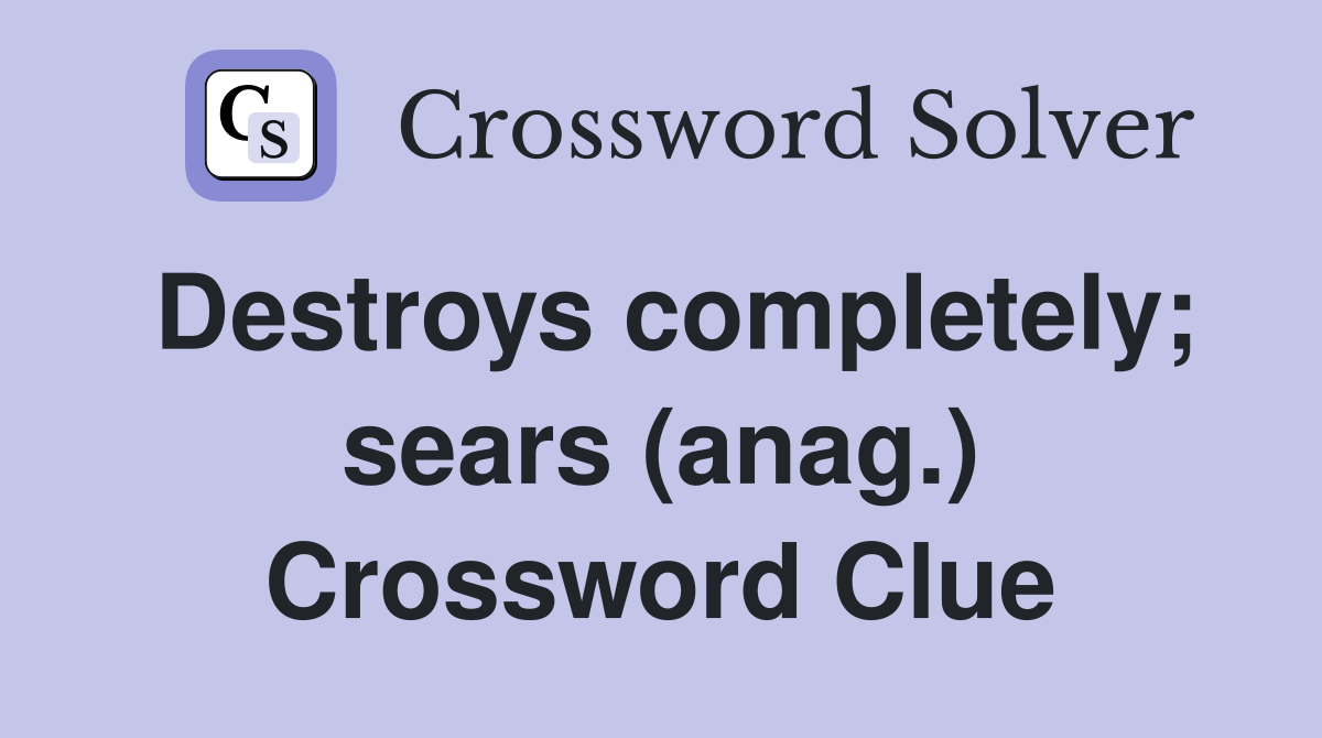 Destroys completely; sears (anag.) Crossword Clue
