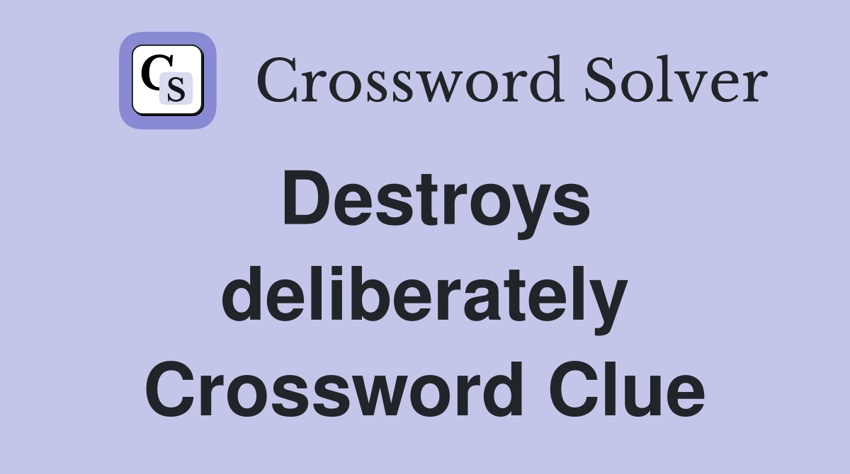 Destroys deliberately Crossword Clue