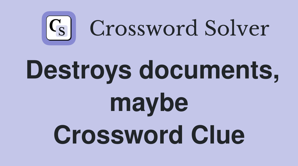 Destroys documents, maybe Crossword Clue