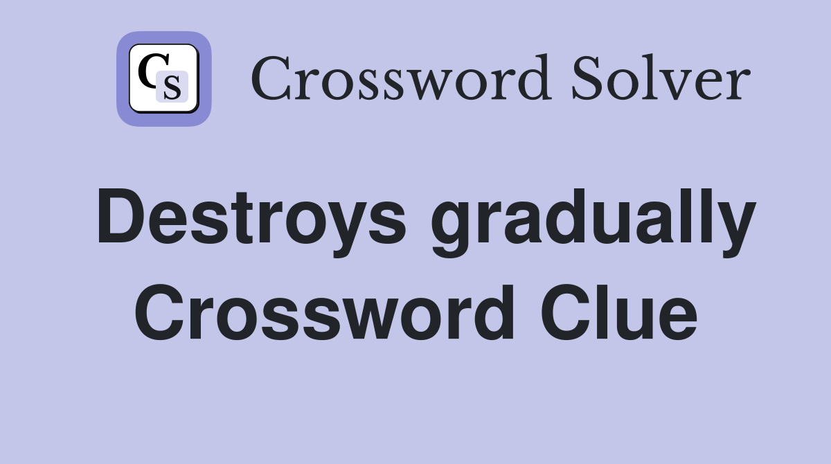 Destroys gradually Crossword Clue