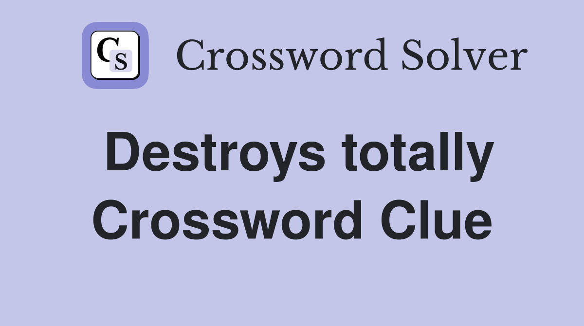 Destroys totally Crossword Clue