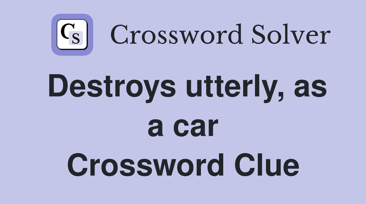 Destroys utterly, as a car Crossword Clue
