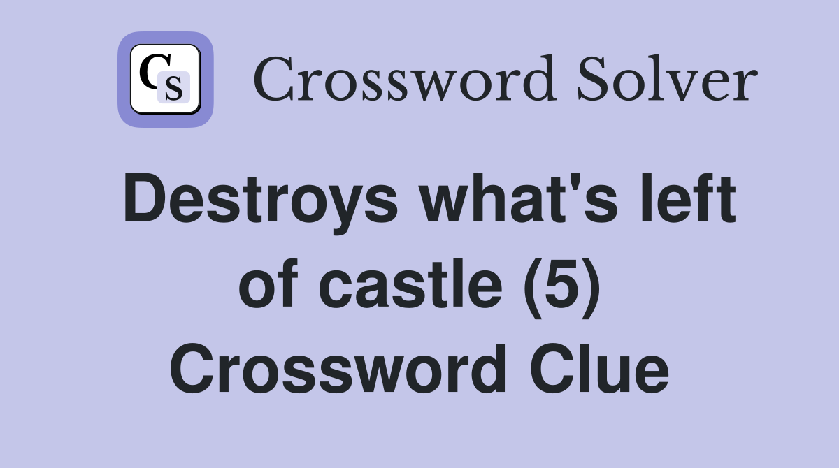Destroys what's left of castle (5) Crossword Clue