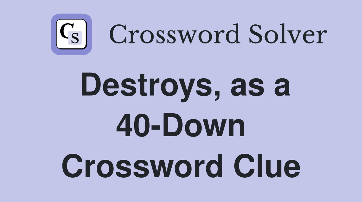 Destroys, as a 40-Down Crossword Clue