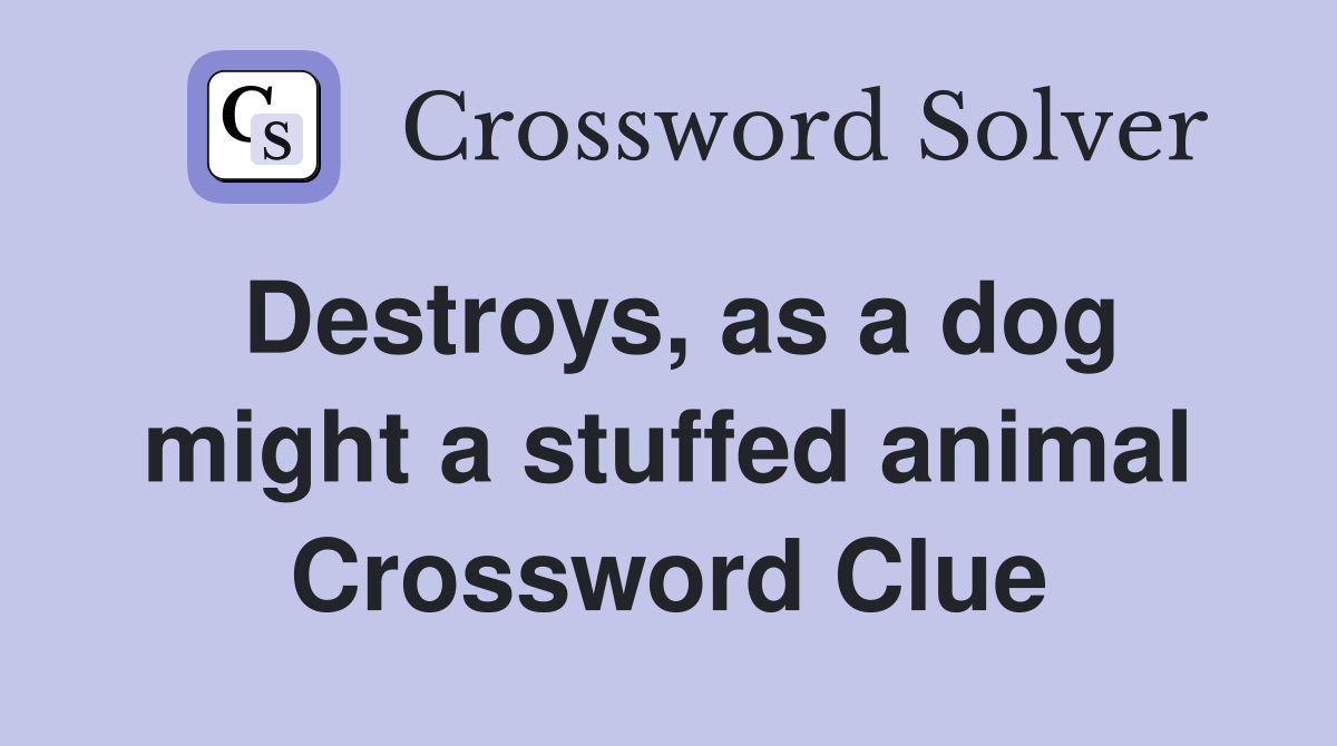 Destroys, as a dog might a stuffed animal Crossword Clue