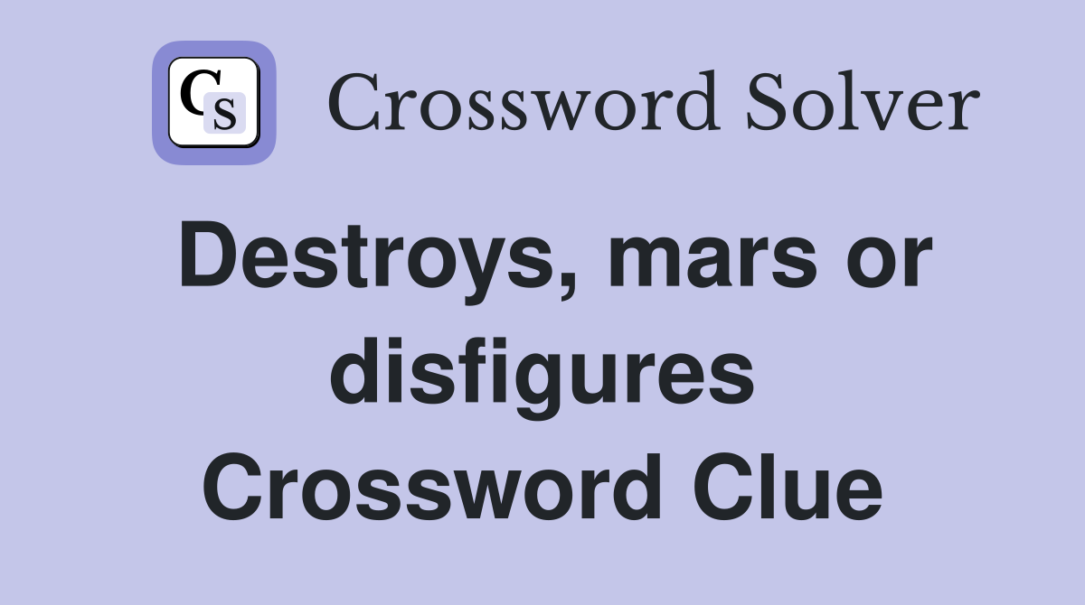 Destroys, mars or disfigures Crossword Clue