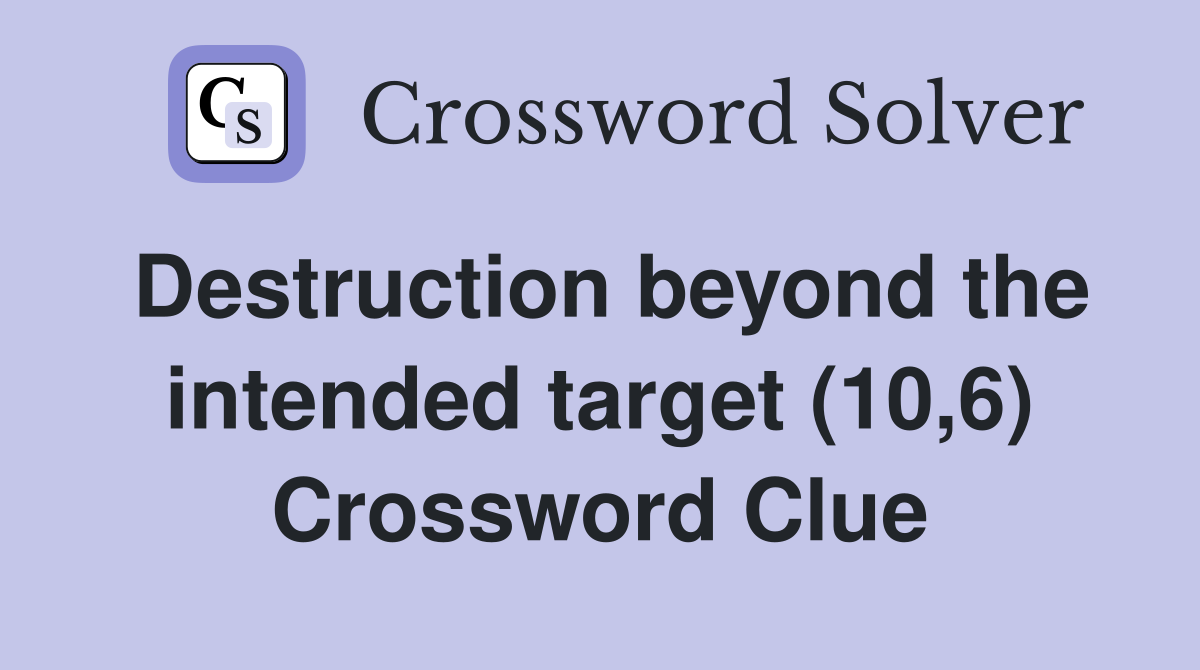 Destruction beyond the intended target (10,6) Crossword Clue