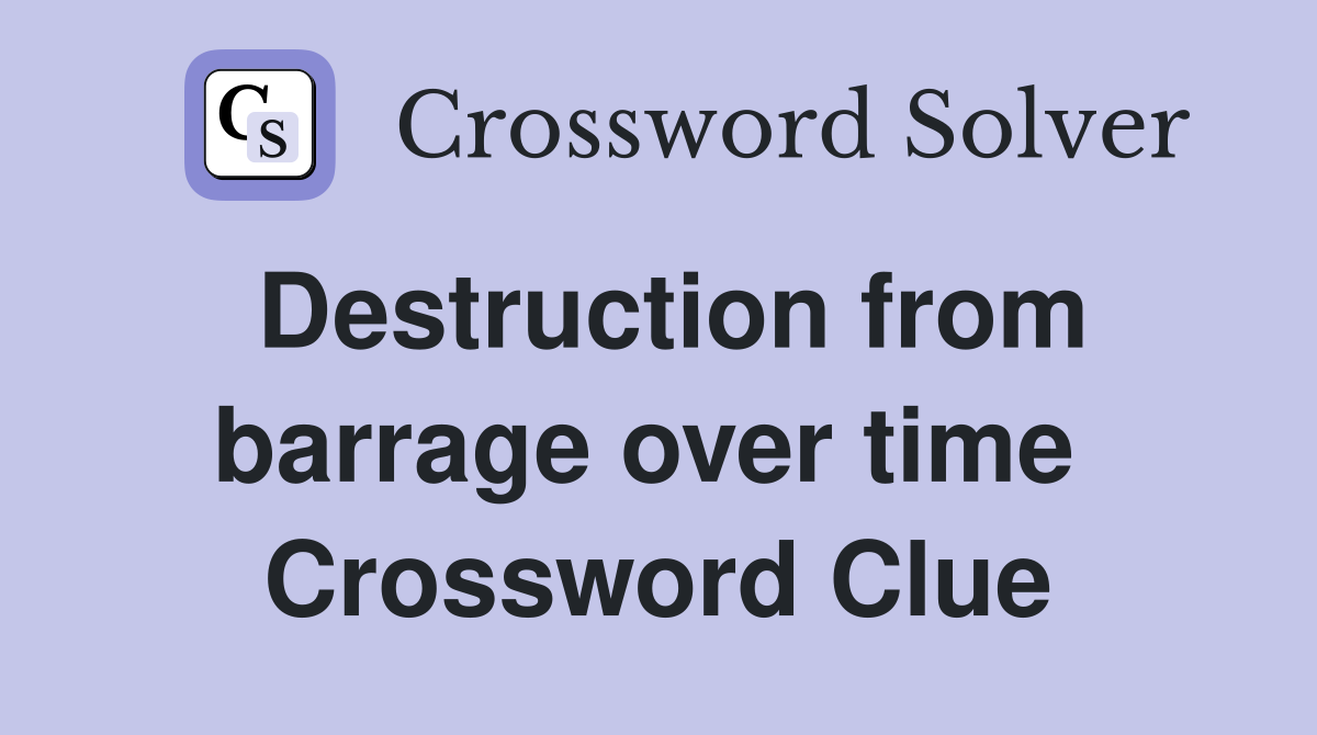 Destruction from barrage over time  Crossword Clue