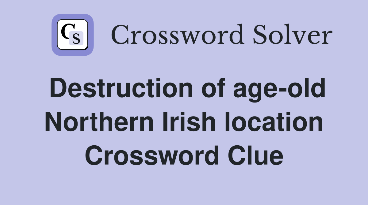 Destruction of age-old Northern Irish location Crossword Clue