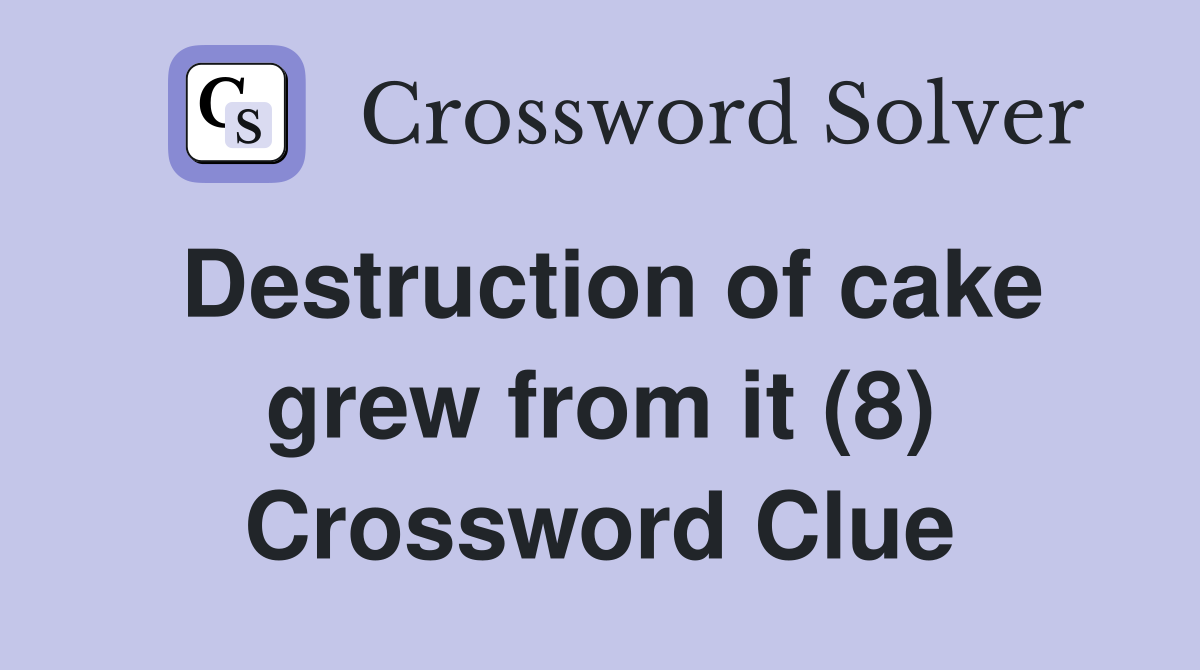 Destruction of cake grew from it (8) Crossword Clue