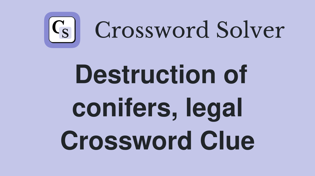 Destruction of conifers, legal Crossword Clue