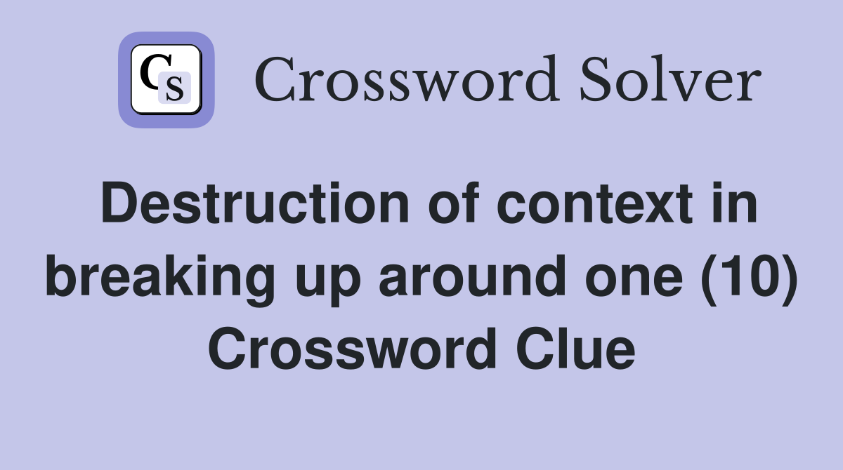 Destruction of context in breaking up around one (10) Crossword Clue