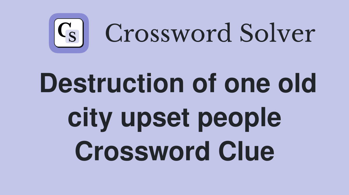 Destruction of one old city upset people Crossword Clue