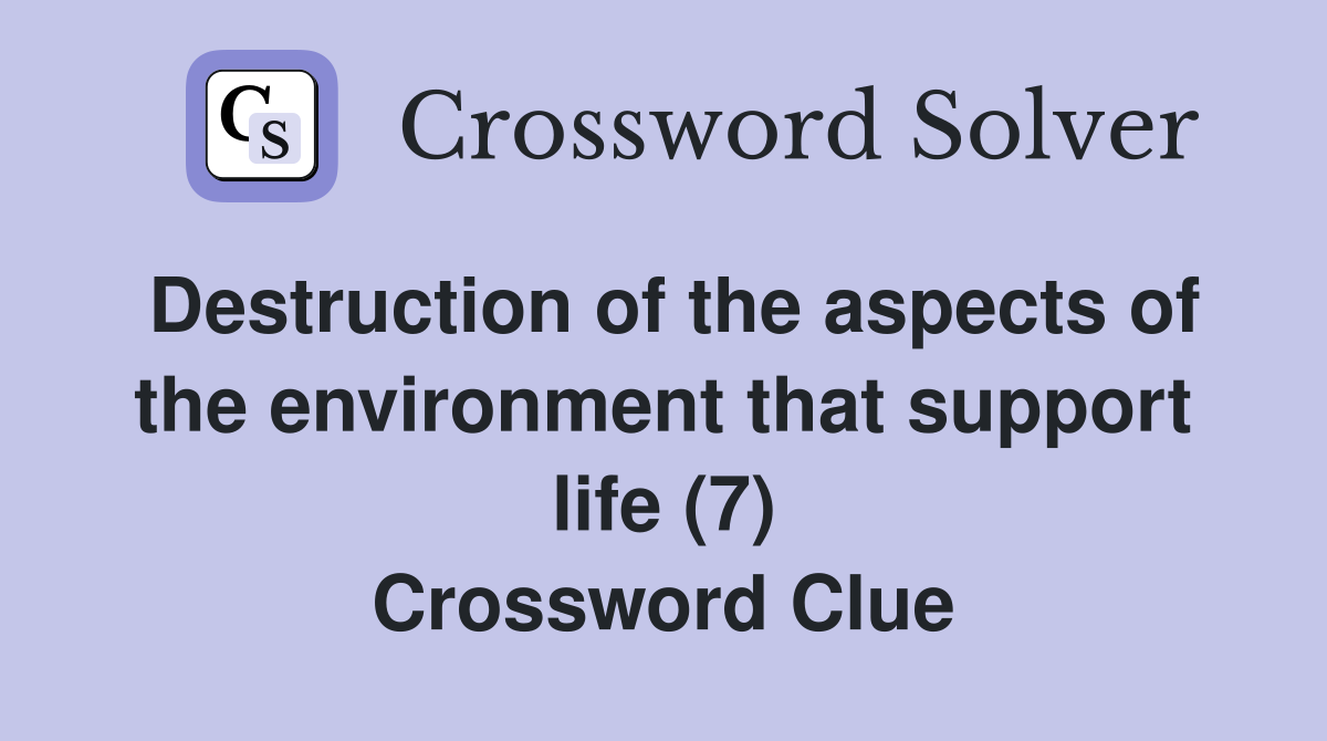 Destruction of the aspects of the environment that support life (7) Crossword Clue