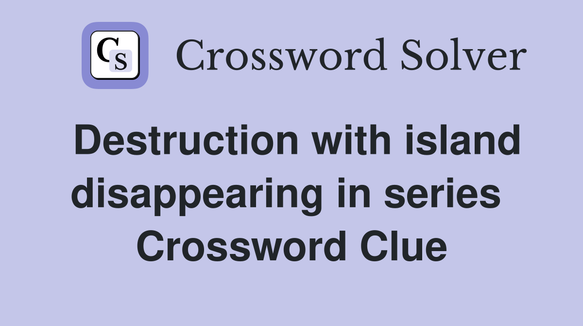 Destruction with island disappearing in series  Crossword Clue