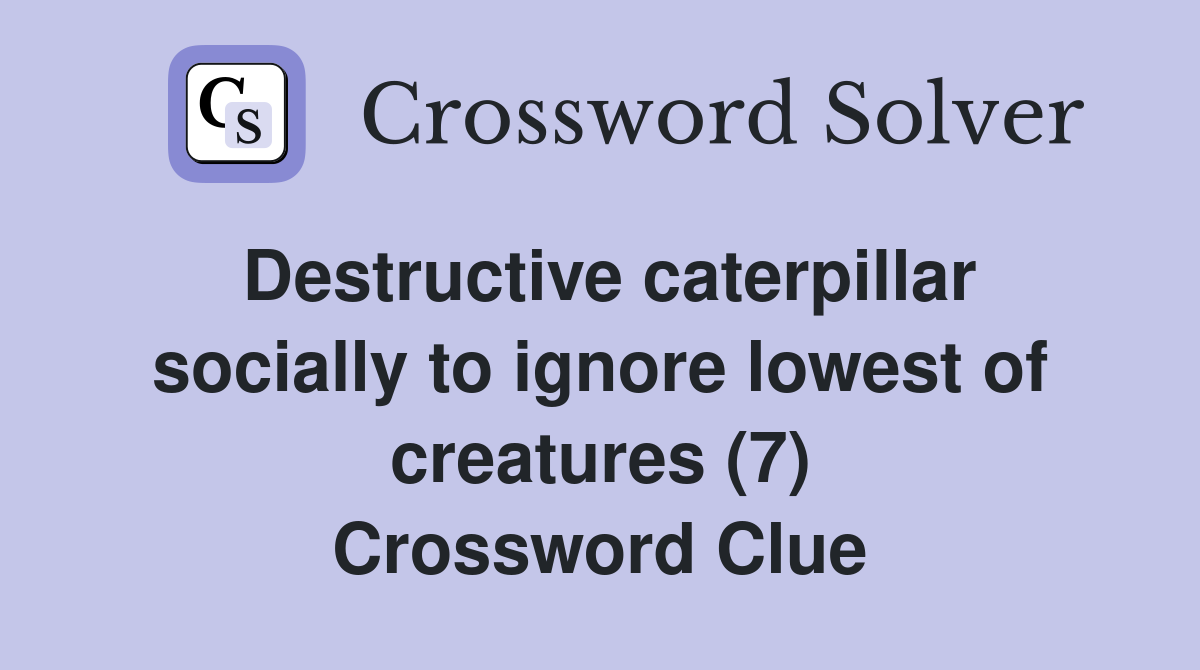 Destructive caterpillar socially to ignore lowest of creatures (7) Crossword Clue