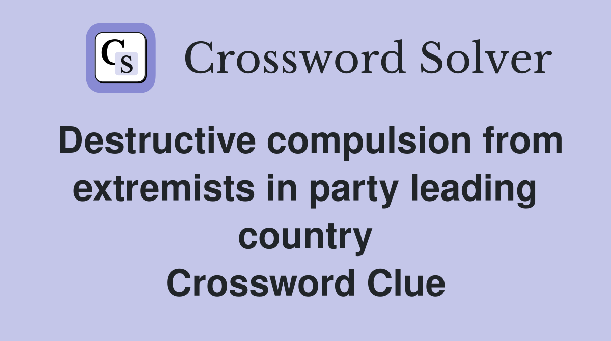 Destructive compulsion from extremists in party leading country Crossword Clue
