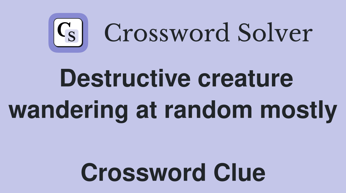 Destructive creature wandering at random mostly  Crossword Clue