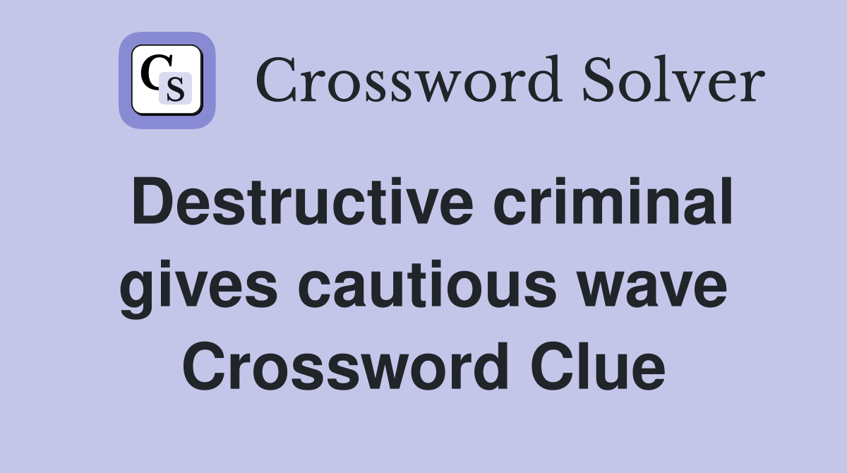 Destructive criminal gives cautious wave Crossword Clue