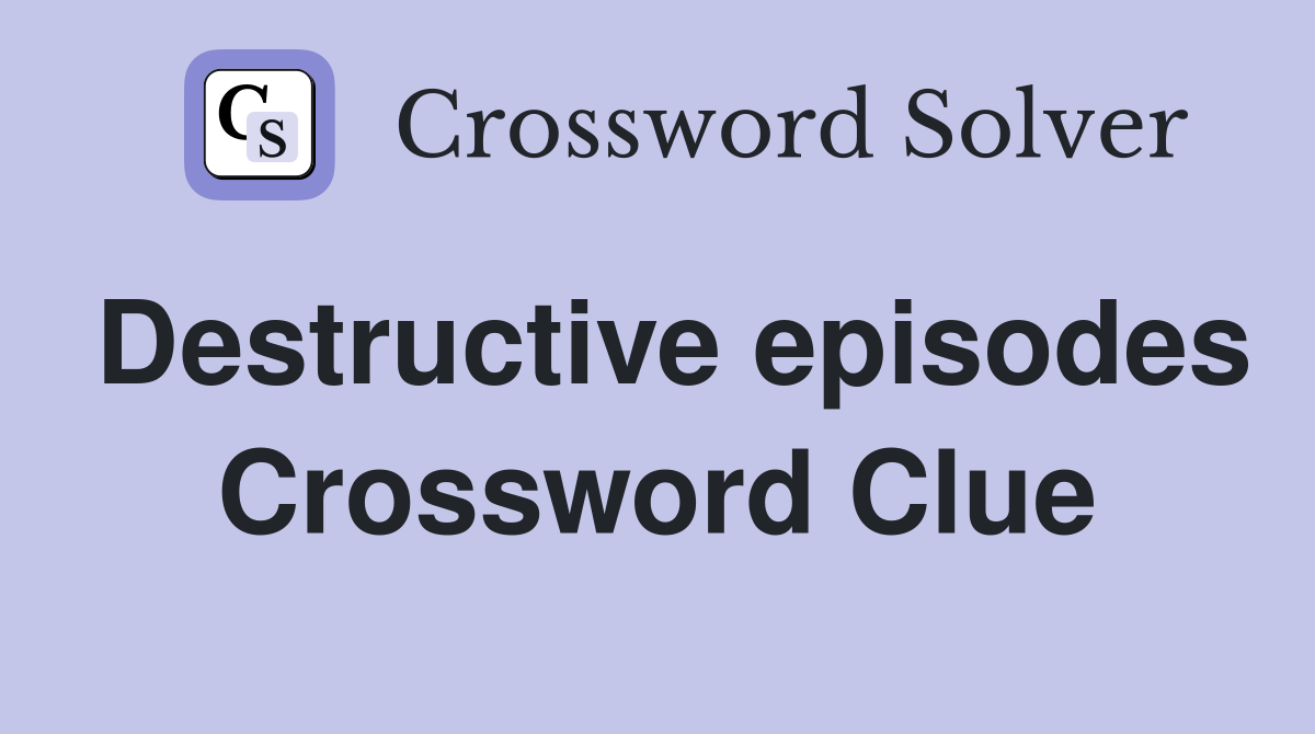 Destructive episodes Crossword Clue