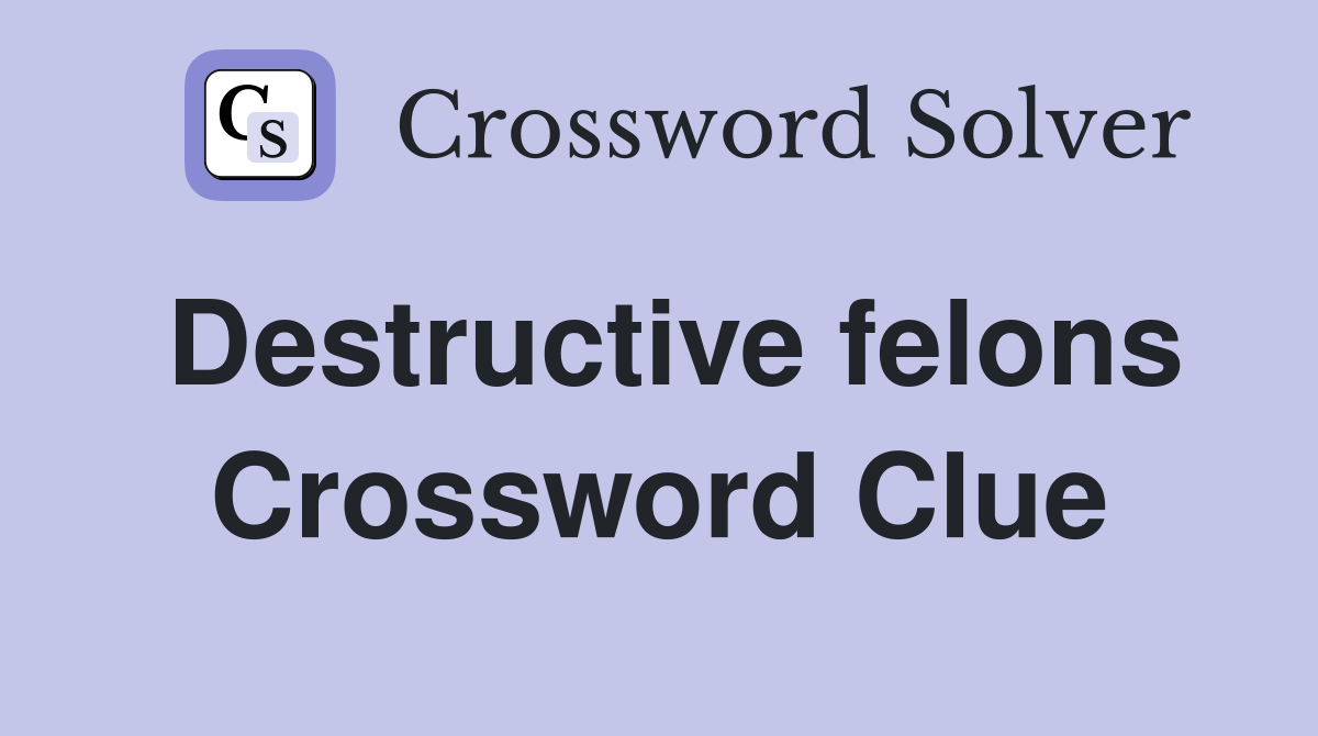 Destructive felons Crossword Clue