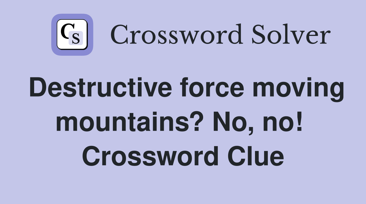 Destructive force moving mountains? No, no!  Crossword Clue