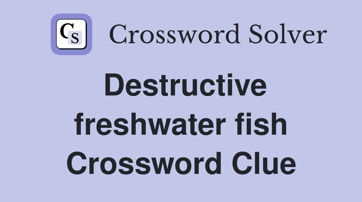 Destructive freshwater fish Crossword Clue