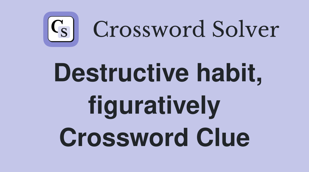 Destructive habit, figuratively Crossword Clue