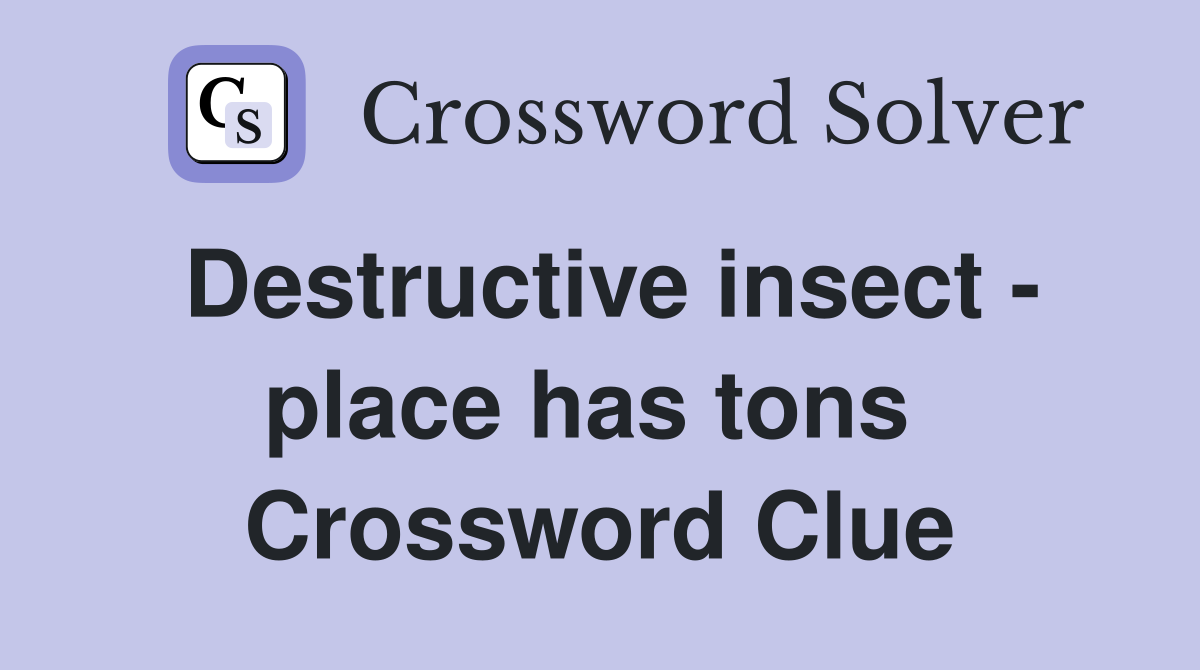 Destructive insect - place has tons  Crossword Clue