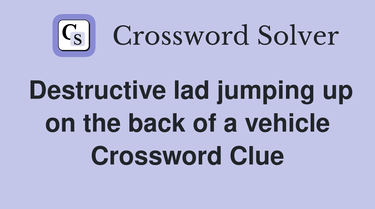 Destructive lad jumping up on the back of a vehicle Crossword Clue
