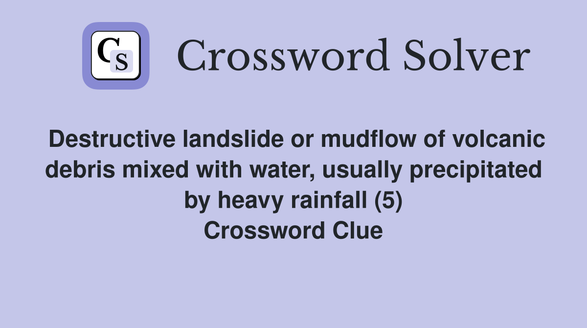 Destructive landslide or mudflow of volcanic debris mixed with water, usually precipitated by heavy rainfall (5) Crossword Clue