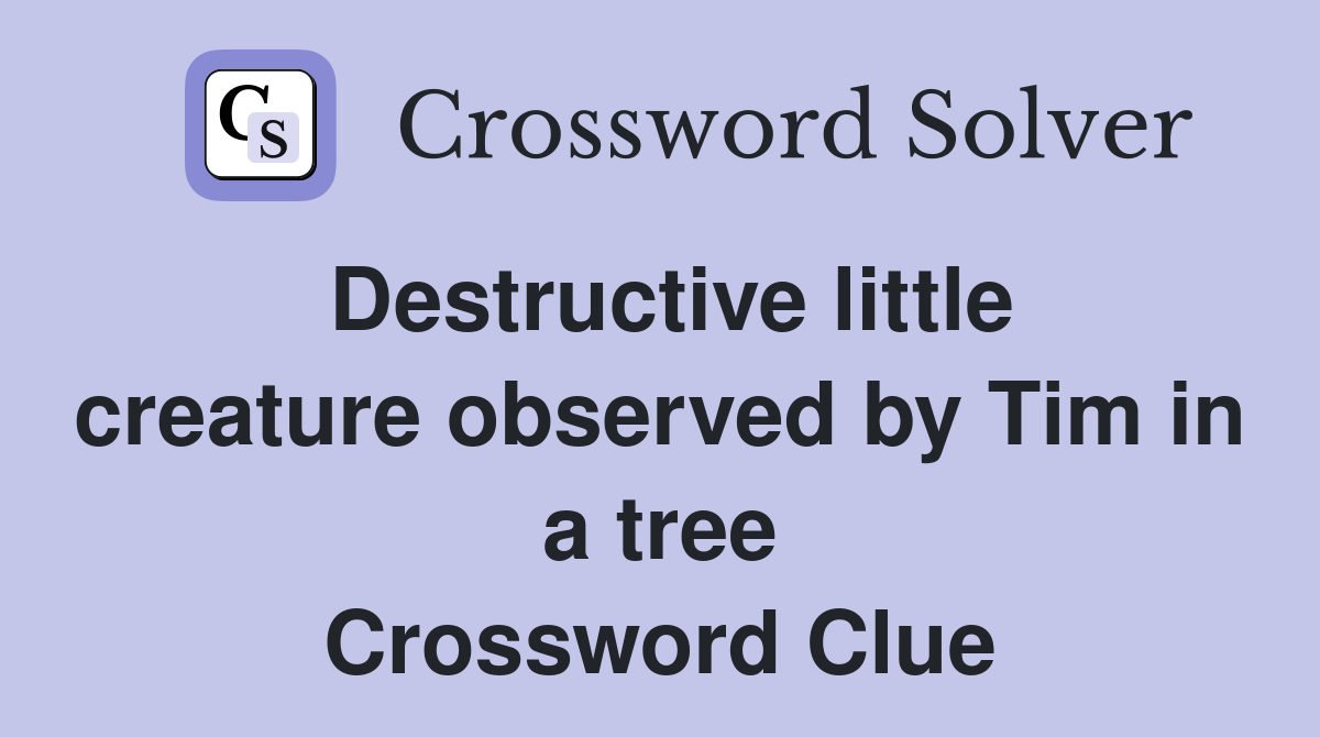 Destructive little creature observed by Tim in a tree Crossword Clue