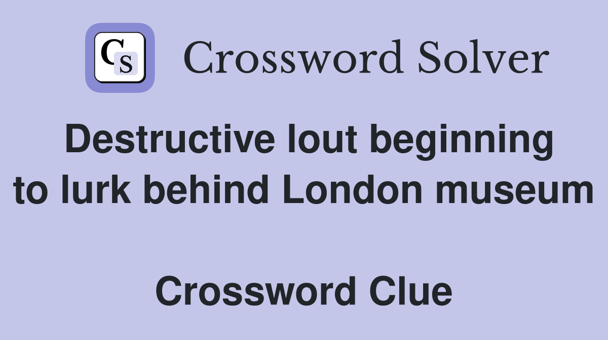 Destructive lout beginning to lurk behind London museum  Crossword Clue