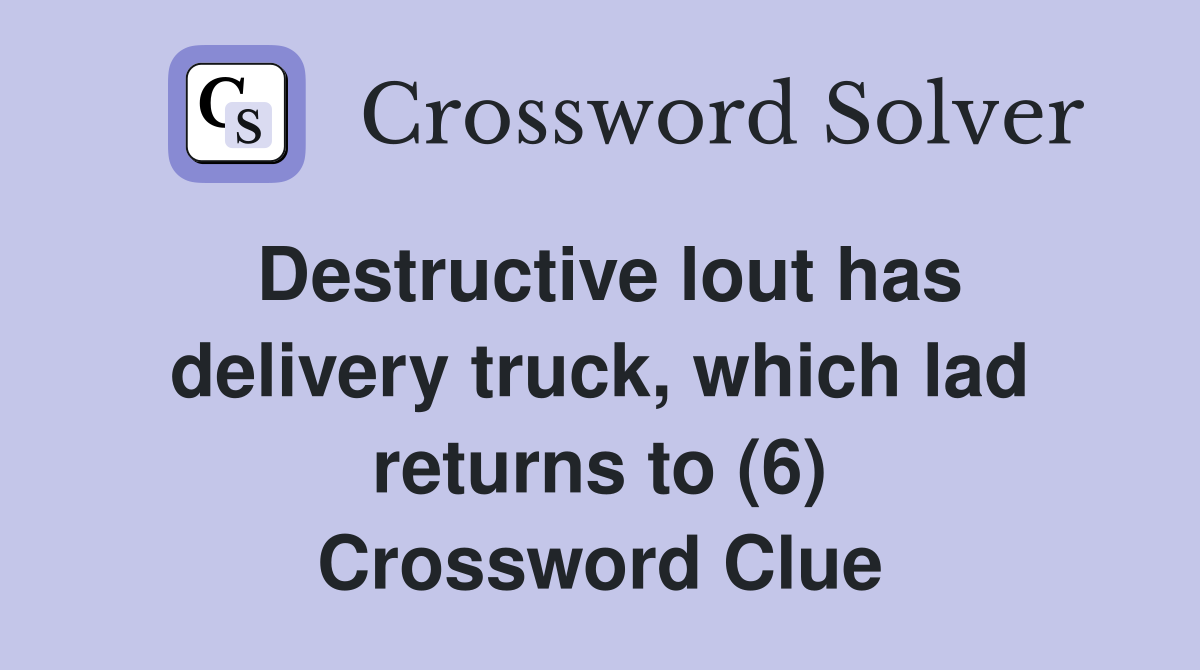 Destructive lout has delivery truck, which lad returns to (6) Crossword Clue