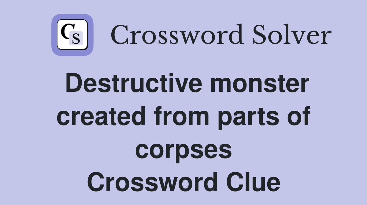 Destructive monster created from parts of corpses Crossword Clue