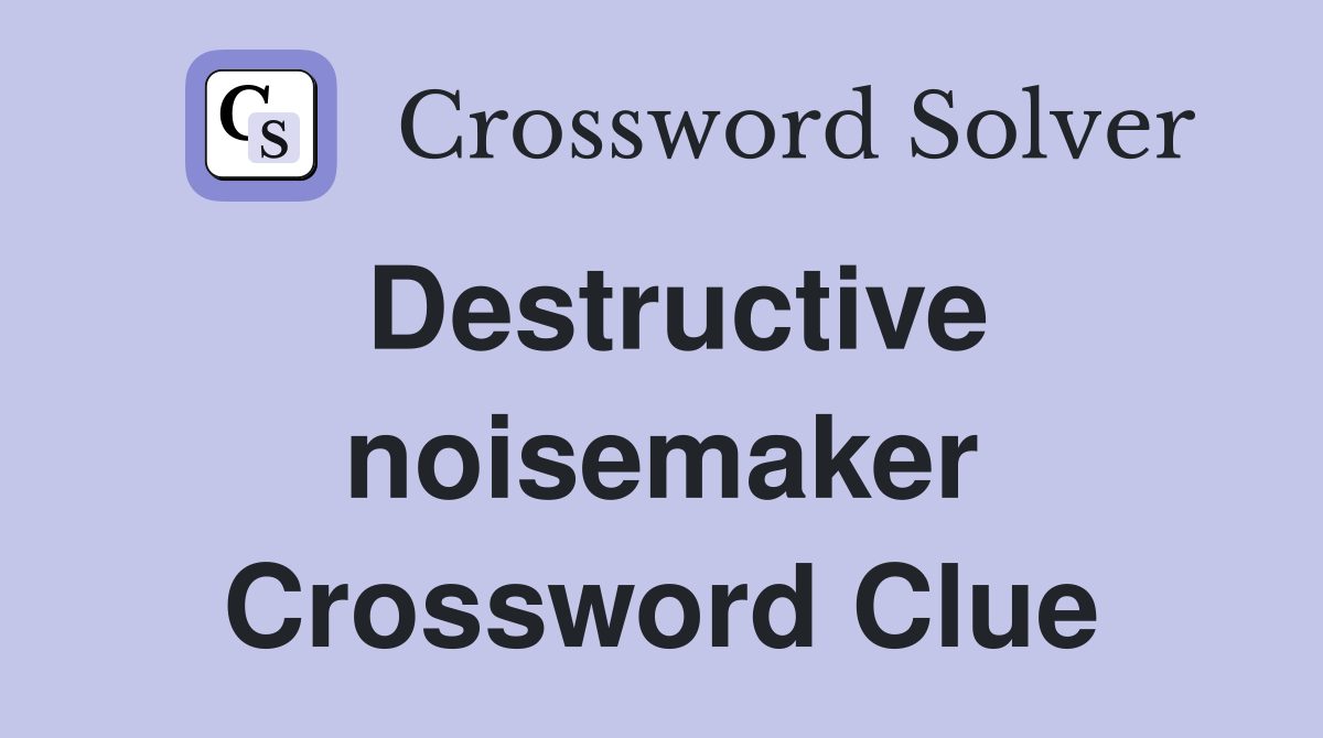 Destructive noisemaker Crossword Clue