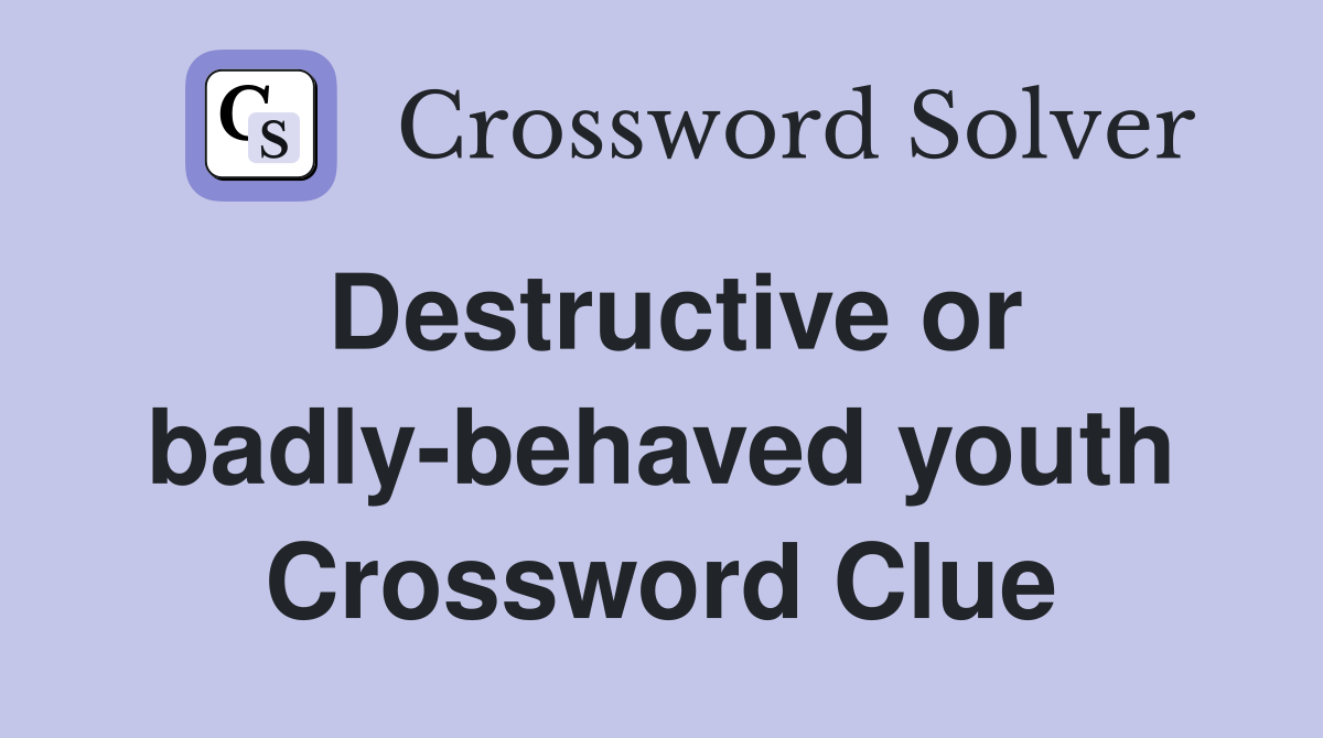 Destructive or badly-behaved youth Crossword Clue