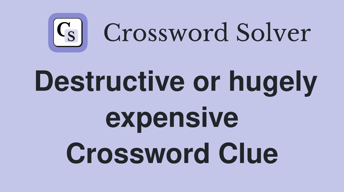 Destructive or hugely expensive Crossword Clue