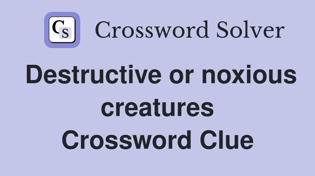 Destructive or noxious creatures Crossword Clue