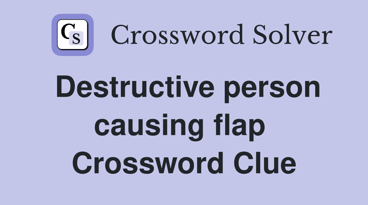 Destructive person causing flap  Crossword Clue