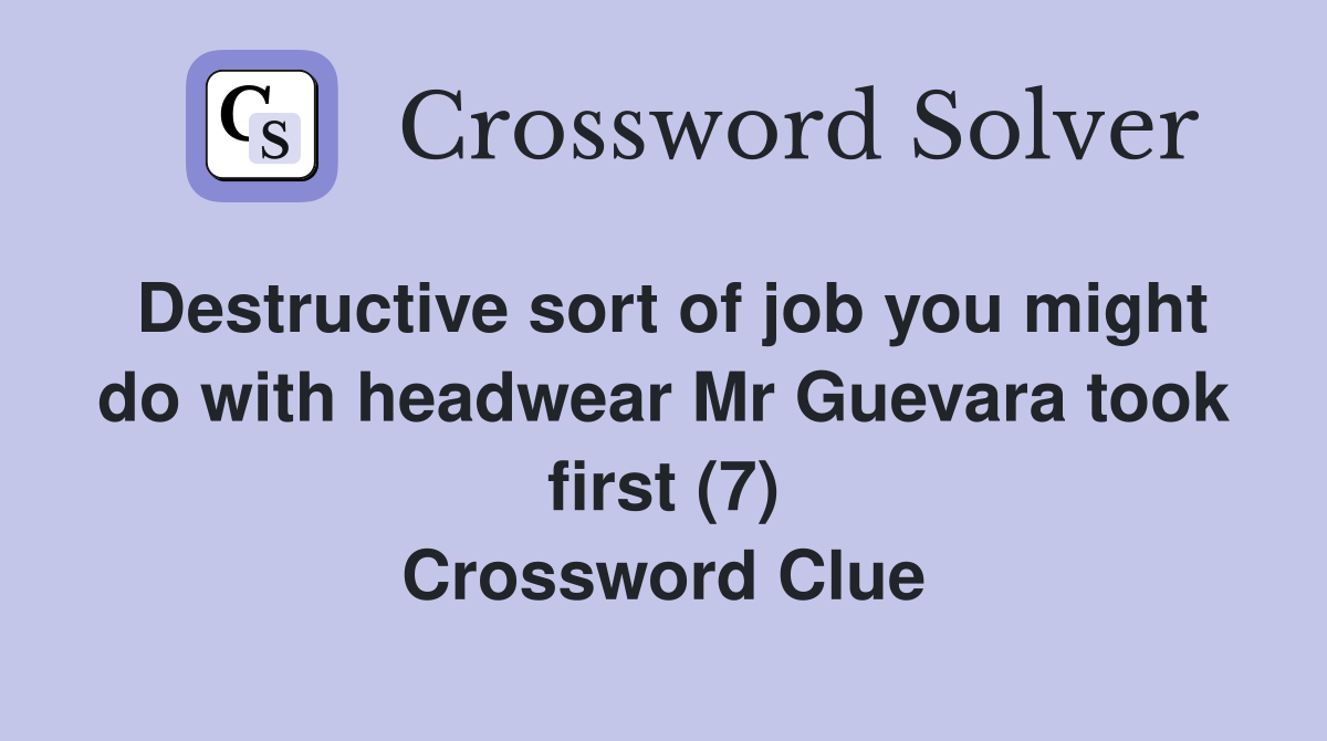 Destructive sort of job you might do with headwear Mr Guevara took first (7) Crossword Clue