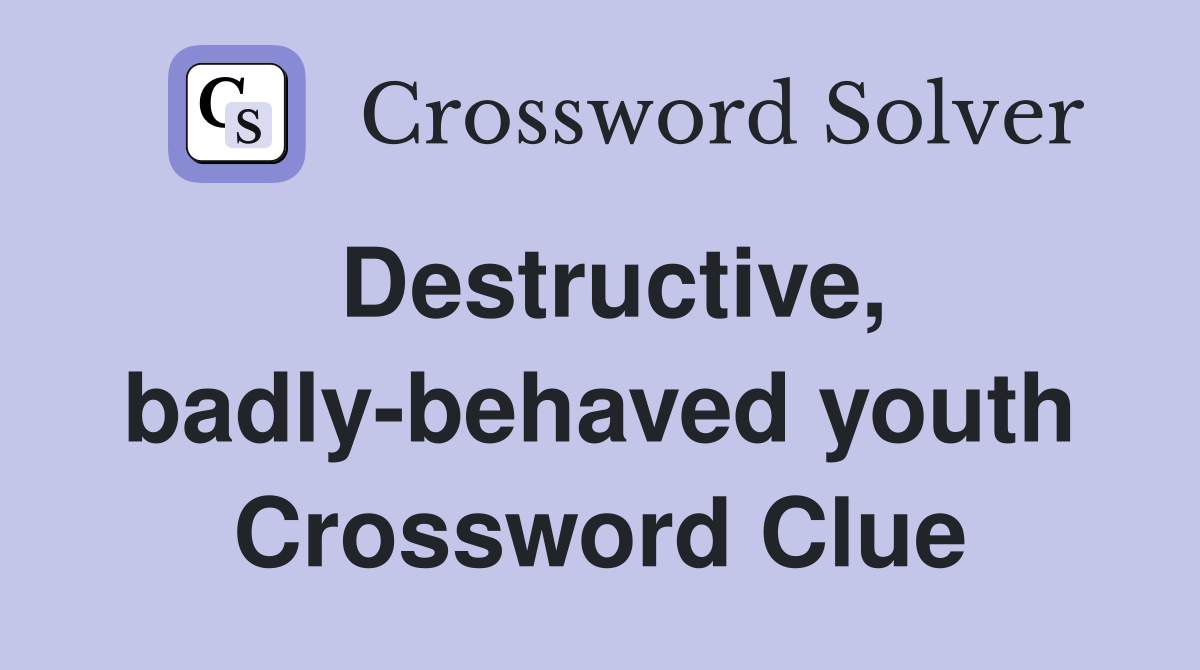 Destructive, badly-behaved youth Crossword Clue