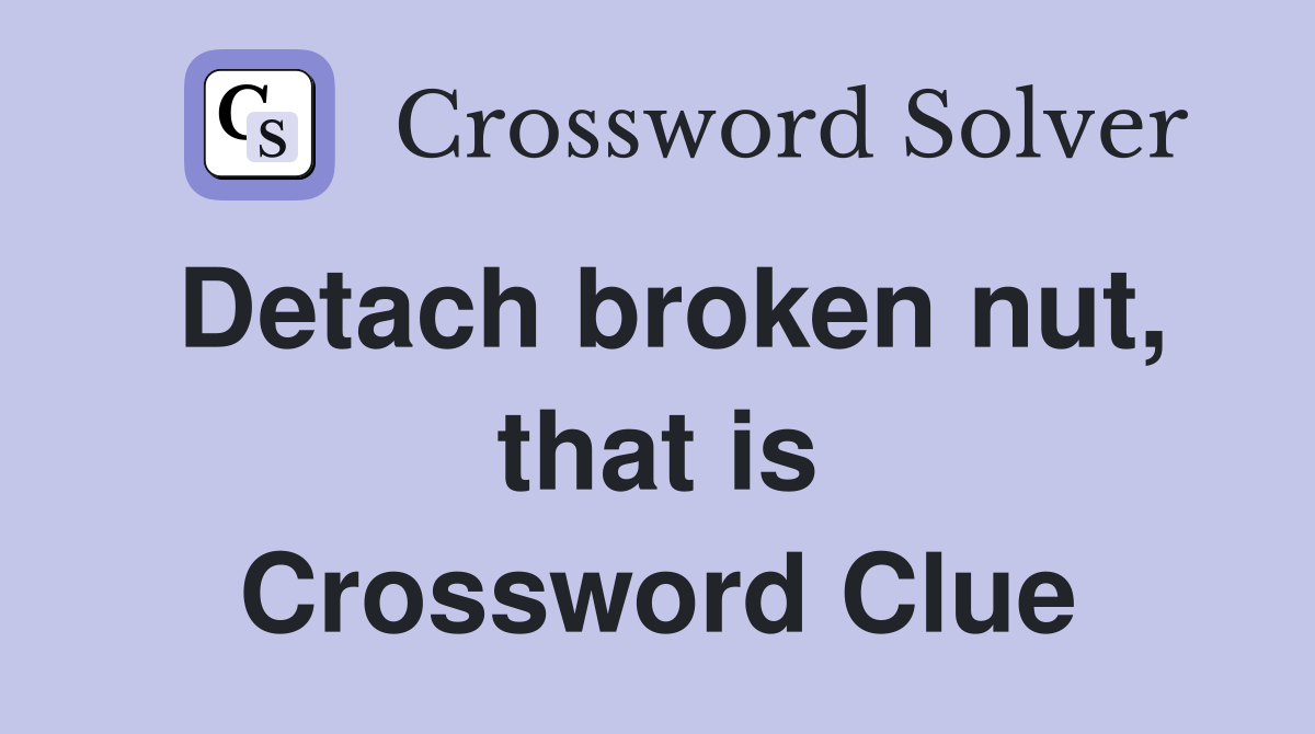 Detach broken nut, that is Crossword Clue