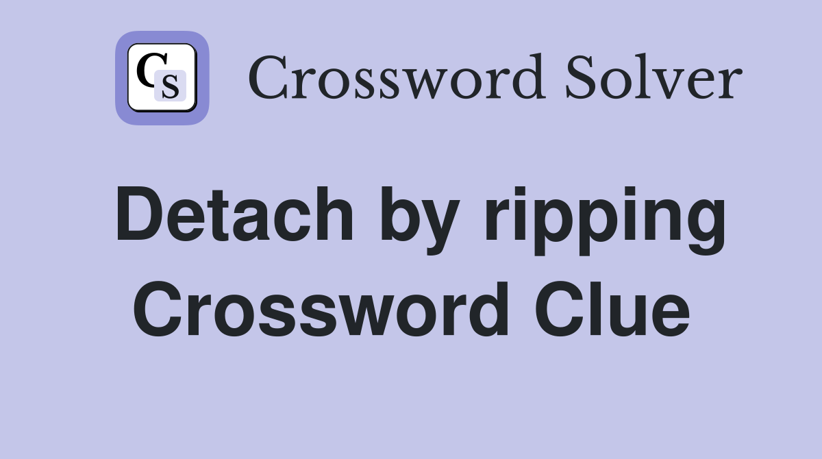 Detach by ripping Crossword Clue
