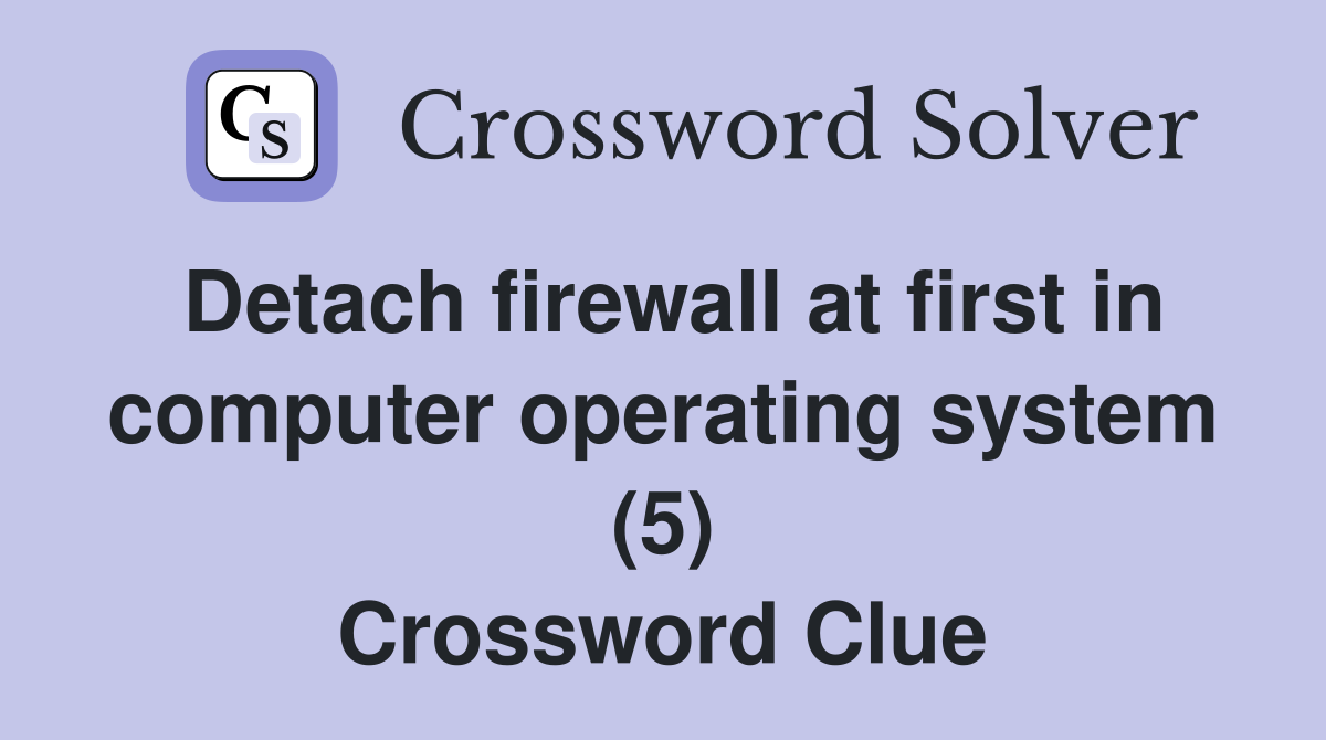 Detach firewall at first in computer operating system (5) Crossword Clue