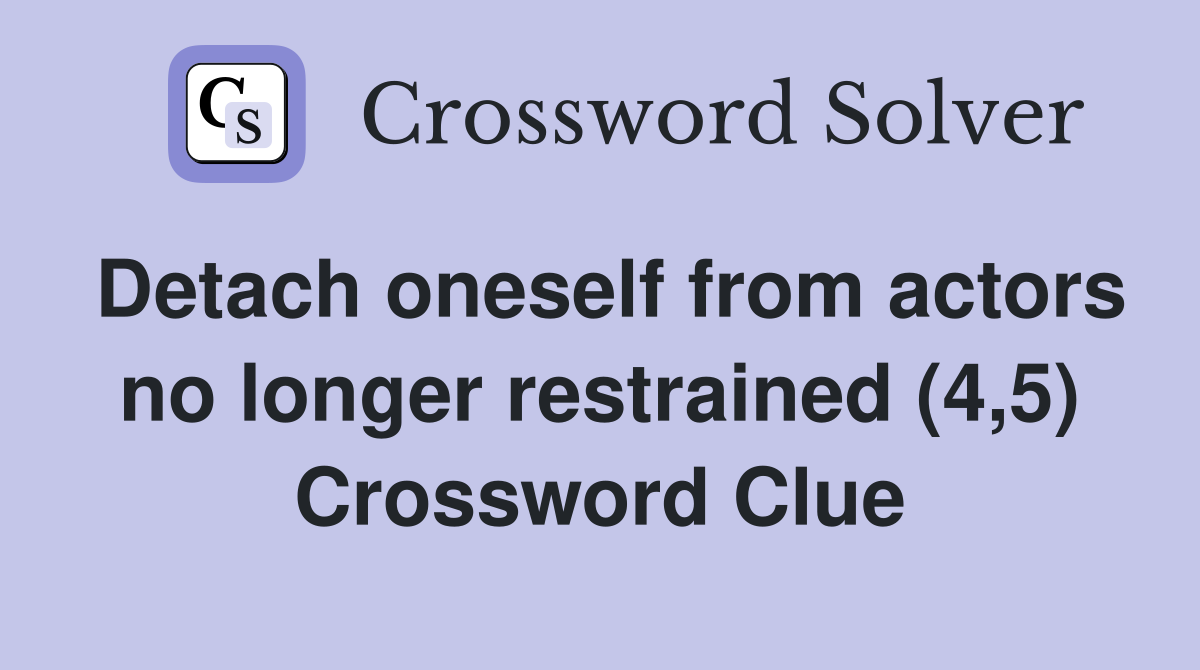 Detach oneself from actors no longer restrained (4,5) Crossword Clue