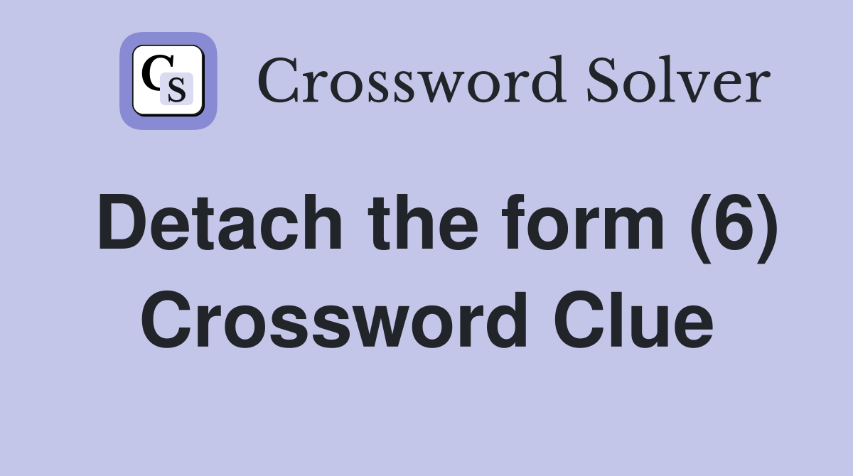 Detach the form (6) Crossword Clue
