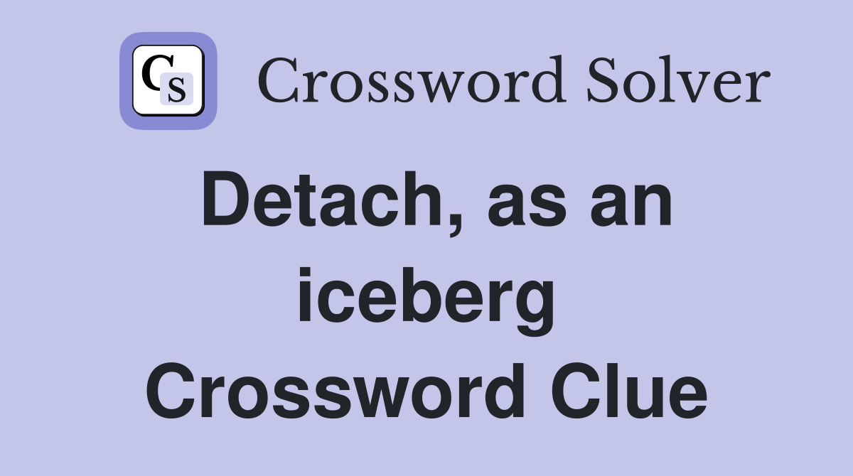 Detach, as an iceberg Crossword Clue