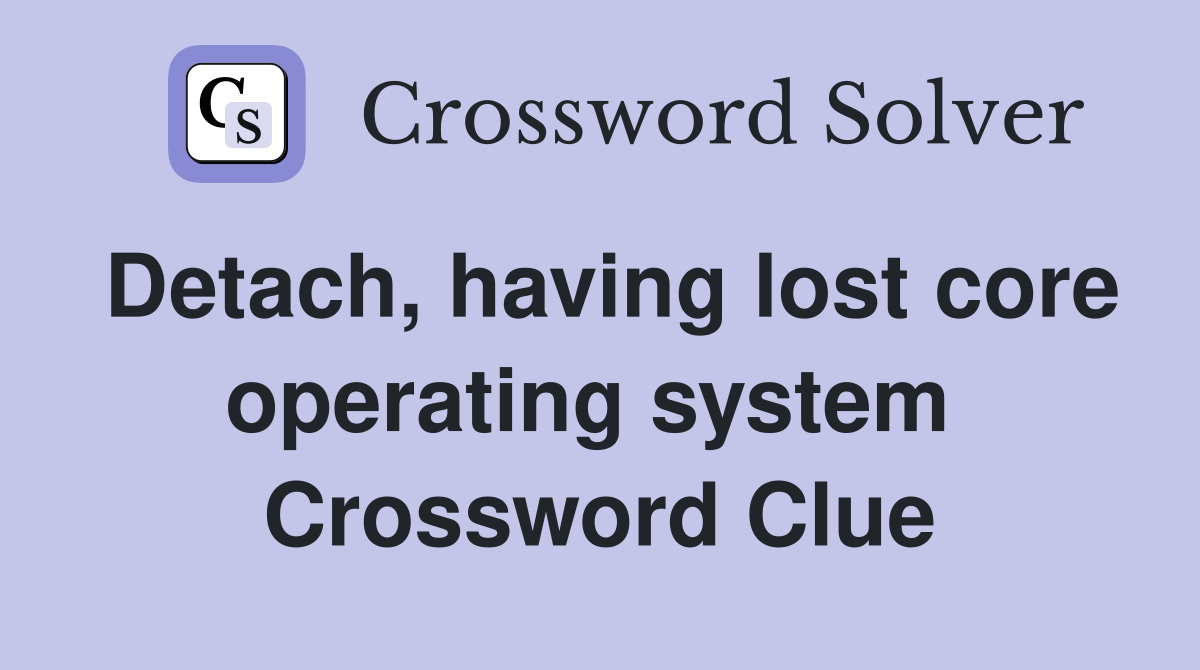 Detach, having lost core operating system  Crossword Clue