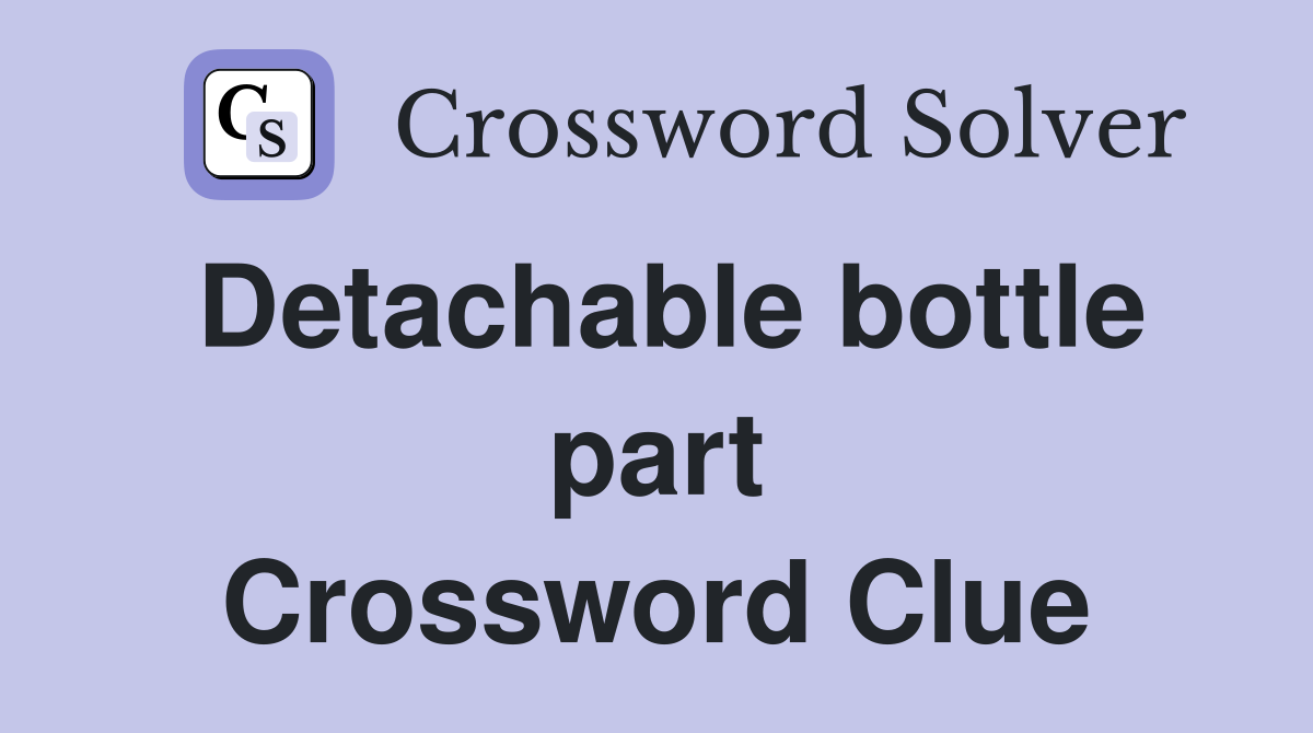 Detachable bottle part Crossword Clue
